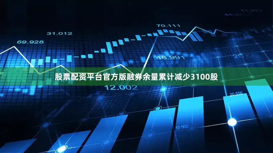 股票配资平台官方版融券余量累计减少3100股