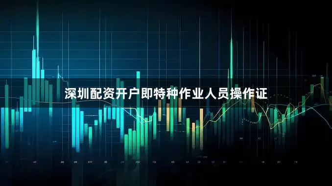 深圳配资开户即特种作业人员操作证