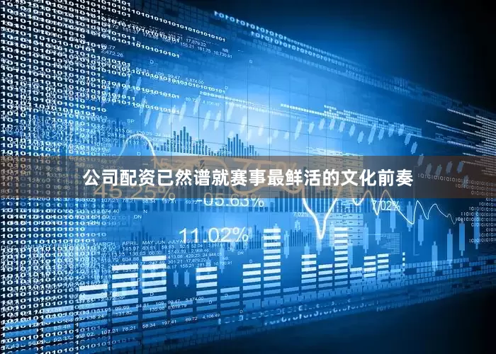 公司配资已然谱就赛事最鲜活的文化前奏