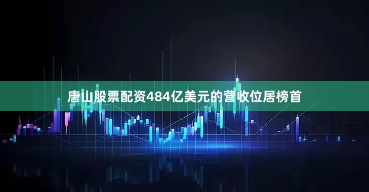 唐山股票配资484亿美元的营收位居榜首