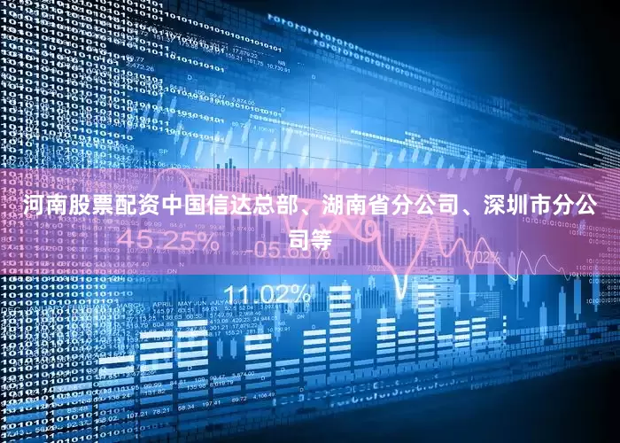 河南股票配资中国信达总部、湖南省分公司、深圳市分公司等
