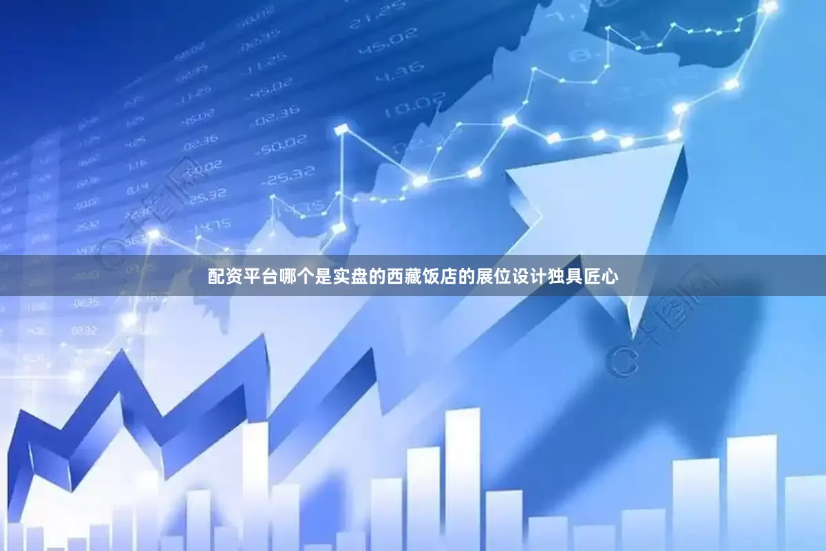 配资平台哪个是实盘的西藏饭店的展位设计独具匠心